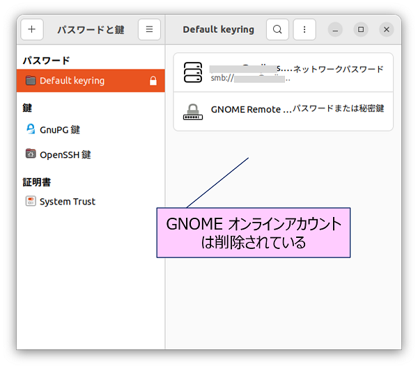 ロックが解除されると、「Default keyring」の内容が表示される。 【GNOME オンラインアカウントのパスワード】ファイルは削除されている。