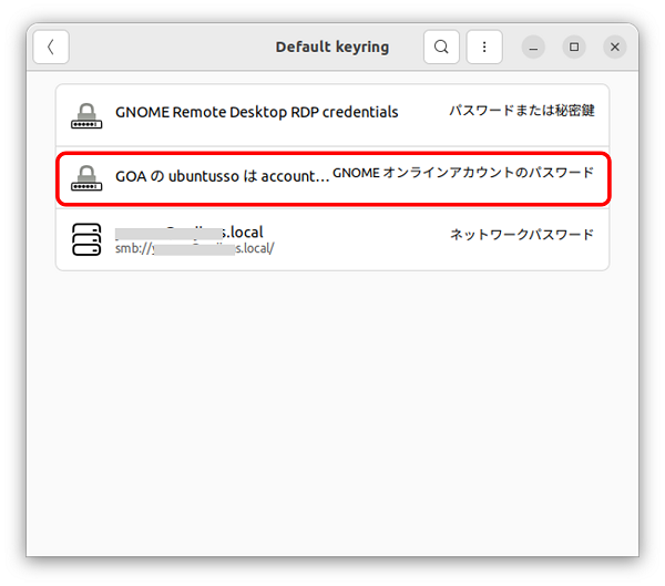 「Default keyring」の内容を表示すると、「GOA ubuntusso credentials for identity account」＝【GNOME オンラインアカウントのパスワード】ファイルが復活している