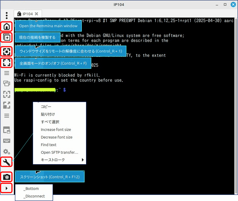 左のサイドメニューは、上から
メインウィンドウを開く。
現在の接続を複製する。
ウィンドウサイズをリモートの解像度に合わせる。
全画面モードのオン/オフ。
ツール:この中にフォントサイズを大きくしたり・小さくしたりの機能がある。
スクリーンショット。
▶:。